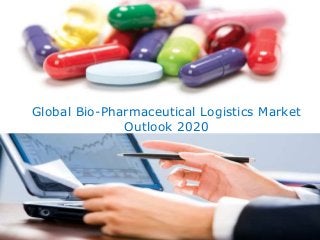 Global Bio-Pharmaceutical Logistics Market
Outlook 2020
 
