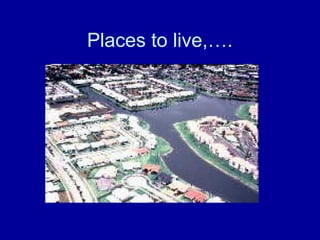 Places to live,….
 