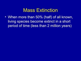 Mass Extinction
• When more than 50% (half) of all known,
living species become extinct in a short
period of time (less than 2 million years)
 