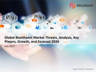 Copyright © PRUDOUR 2017, All Rights Reserved
Global Bioethanol Market Threats, Analysis, Key
Players, Growth, and Forecast 2026
July 2017
 