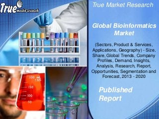 True Market Research
Published
Report
Global Bioinformatics
Market
(Sectors, Product & Services,
Applications, Geography) - Size,
Share, Global Trends, Company
Profiles, Demand, Insights,
Analysis, Research, Report,
Opportunities, Segmentation and
Forecast, 2013 - 2020
 