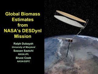 Global Biomass Estimates from NASA’s DESDynI Mission  Ralph Dubayah University of Maryland Sassan Saatchi NASA/JPL Bruce Cook NASA/GSFC 1 