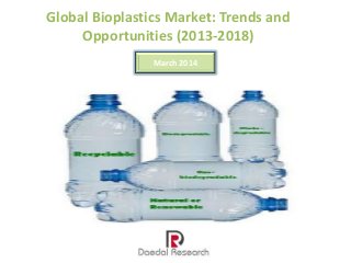 Global Bioplastics Market: Trends and
Opportunities (2013-2018)
March 2014
 