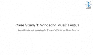 Case Study 3: Windsong Music Festival
Social Media and Marketing for Percept’s Windsong Music Festival
 