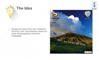 o Escape the chaos of the city. A weekend
full of fun, food and adventure awaits you
at the Windsong Music Festival in
Hyderabad.
The Idea
 