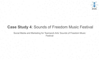 Case Study 4: Sounds of Freedom Music Festival
Social Media and Marketing for Teamwork Arts’ Sounds of Freedom Music
Festival
 
