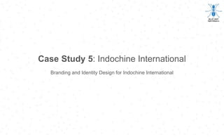 Case Study 5: Indochine International
Branding and Identity Design for Indochine International
 