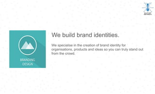 We build brand identities.
We specialise in the creation of brand identity for
organisations, products and ideas so you can truly stand out
from the crowd.
 