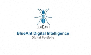 BlueAnt Digital Intelligence
Digital Portfolio
 
