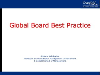 Global Board Best Practice
Andrew Kakabadse
Professor of International Management Development
Cranfield School of Management
 