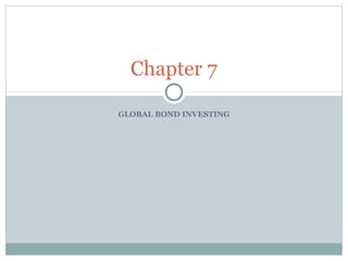 GLOBAL BOND INVESTING
Chapter 7
 