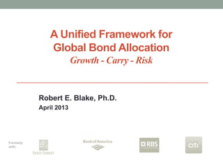 A Unified Framework for
              Global Bond Allocation
                        Growth - Carry - Risk


           Robert E. Blake, Ph.D.
           April 2013




Formerly
with:
 