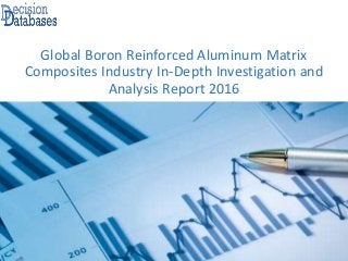 Global Boron Reinforced Aluminum Matrix
Composites Industry In-Depth Investigation and
Analysis Report 2016
 
