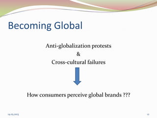 Becoming Global
Anti-globalization protests
&
Cross-cultural failures
How consumers perceive global brands ???
14.05.2013 12
 