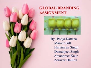 GLOBAL BRANDING
ASSIGNMENT
By- Pooja Dattana
Manvir Gill
Harsimran Singh
Damanjeet Singh
Amanpreet Kaur
Zoravar Dhillon
 
