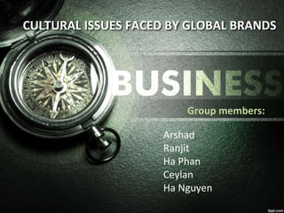 CULTURAL ISSUES FACED BY GLOBAL BRANDS
Group members:
Arshad
Ranjit
Ha Phan
Ceylan
Ha Nguyen
 