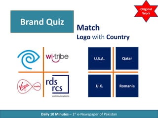 Brand Quiz
Match
Logo with Country
Daily 10 Minutes – 1st e-Newspaper of Pakistan
Original
Work
U.S.A. Qatar
RomaniaU.K.
 