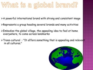 What is a global brand?A powerful international brand withstrong and consistent image 	