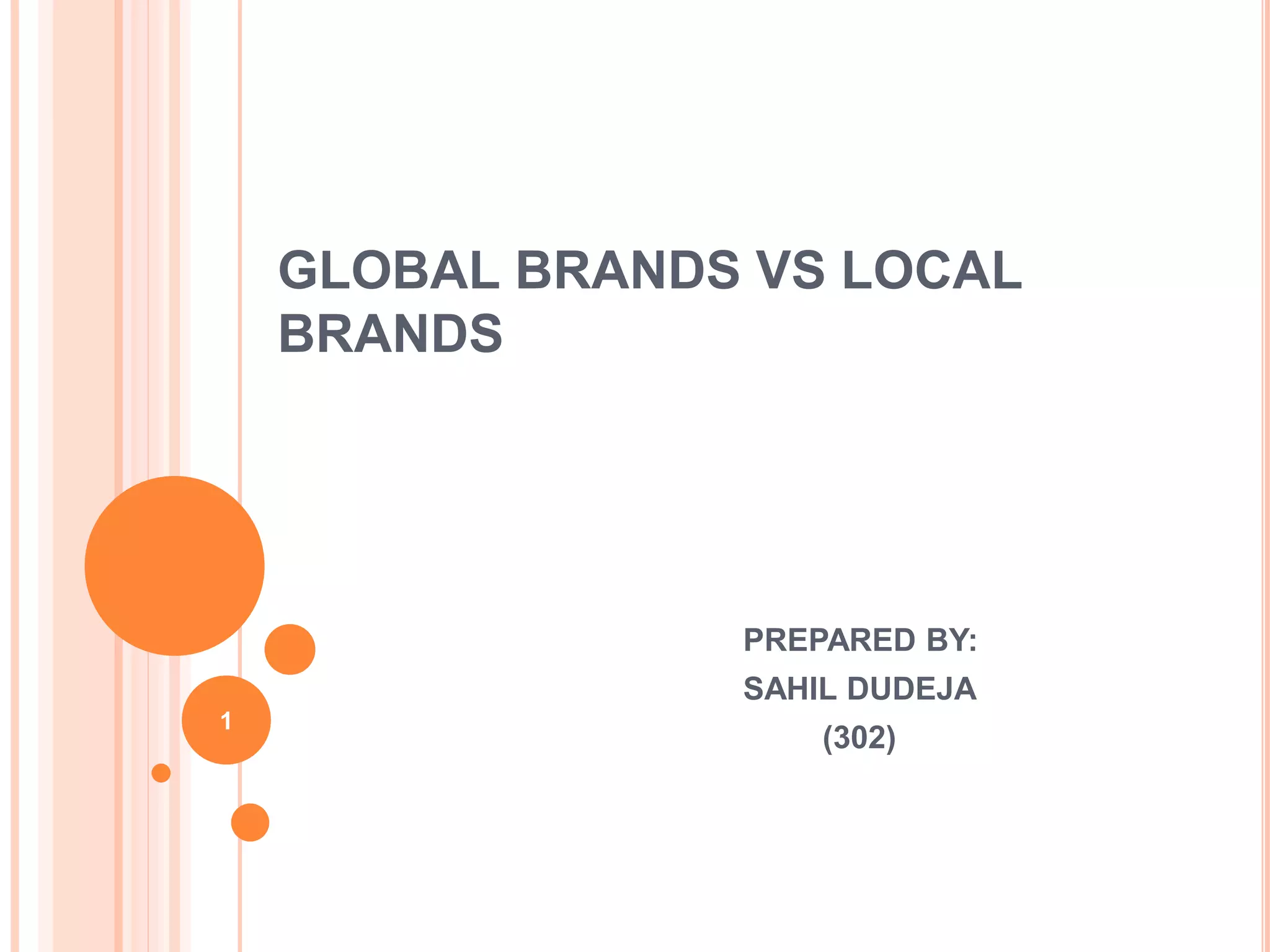 GLOBAL BRANDS VS LOCAL
BRANDS
PREPARED BY:
SAHIL DUDEJA
(302)
1