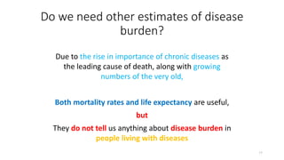 Do we need other estimates of disease
burden?
Due to the rise in importance of chronic diseases as
the leading cause of de...