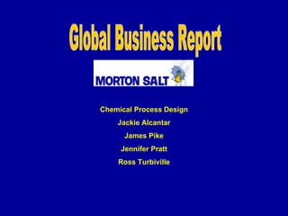 Global Business Report Chemical Process Design Jackie Alcantar James Pike Jennifer Pratt Ross Turbiville 