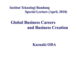 Global Business Careers
and Business Creation
Institut Teknologi Bandung
Special Lecture (April, 2018)
Kazuaki ODA
 