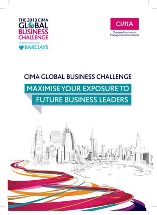 CIMA GLOBAL BUSINESS CHALLENGE
	MAXIMISEYOUR EXPOSURETO
		FUTURE BUSINESS LEADERS
	
 