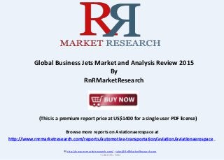 Browse more reports on Aviationaerospace at
http://www.rnrmarketresearch.com/reports/automotive-transportation/aviation/aviationaerospace .
Global Business Jets Market and Analysis Review 2015
By
RnRMarketResearch
© http://www.rnrmarketresearch.com/ ; sales@RnRMarketResearch.com
+1 888 391 5441
(This is a premium report price at US$1400 for a single user PDF license)
 