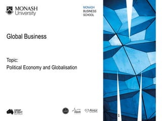 MONASH
BUSINESS
SCHOOL
Global Business
Topic:
Political Economy and Globalisation
1
 