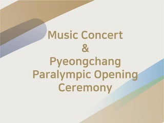 Music Concert
&
Pyeongchang
Paralympic Opening
Ceremony
 