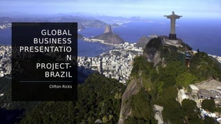 GLOBAL
BUSINESS
PRESENTATIO
N
PROJECT-
BRAZIL
Clifton Ricks
 