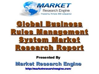 Global BusinessGlobal Business
Rules ManagementRules Management
System MarketSystem Market
Research ReportResearch Report
Presented ByPresented By
Market Research EngineMarket Research Engine
http://marketresearchengine.com/http://marketresearchengine.com/
 