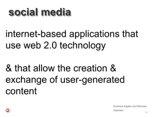 social media

internet-based applications that
use web 2.0 technology

& that allow the creation &
exchange of user-generated
content
                          Andreas Kaplan and Michael
                          Haenlein
                                                   34
 