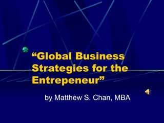 “ Global Business Strategies for the Entrepeneur” by Matthew S. Chan, MBA 