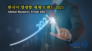 Global Business Trend 2021
한국이 열광할 세계 트렌드 2021
 
