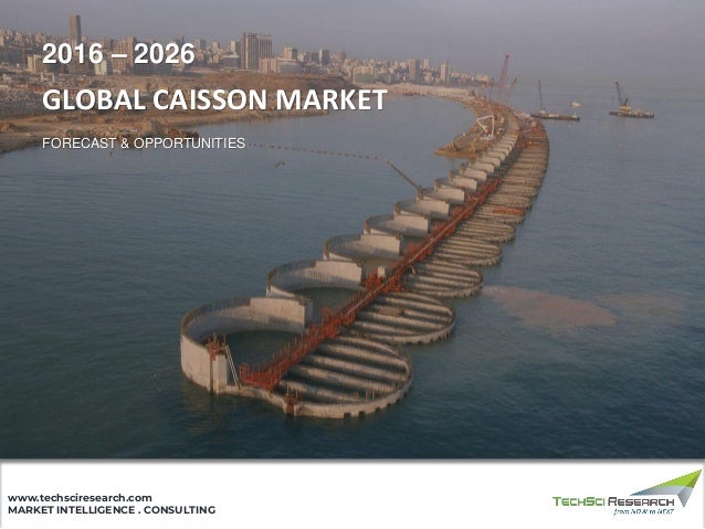 MARKET INTELLIGENCE . CONSULTING
www.techsciresearch.com
GLOBAL CAISSON MARKET
FORECAST & OPPORTUNITIES
2016 – 2026
 