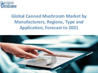 Global Canned Mushroom Market by
Manufacturers, Regions, Type and
Application, Forecast to 2021
 
