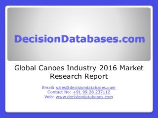 DecisionDatabases.com
Global Canoes Industry 2016 Market
Research Report
Email: sales@decisiondatabases.com
Contact No: +91 99 28 237112
Web: www.decisiondatabases.com
 