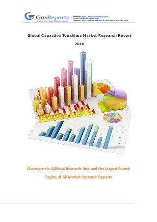 Global Capactive Touchless Market Research Report
2016
Gosreports is AGlobal Research Hub and the Largest Search
Engine of All Market Research Reports
 