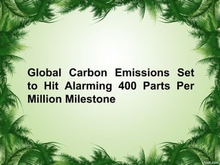 Global Carbon Emissions Set
to Hit Alarming 400 Parts Per
Million Milestone
 