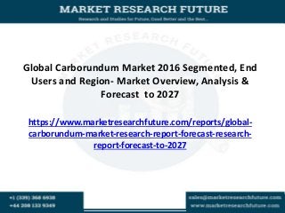 Global Carborundum Market 2016 Segmented, End
Users and Region- Market Overview, Analysis &
Forecast to 2027
https://www.marketresearchfuture.com/reports/global-
carborundum-market-research-report-forecast-research-
report-forecast-to-2027
 