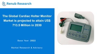 The Global Cardiac Holter Monitor
Market is projected to attain US$
713.5 Million in 2030
Base Year: 2022
Market Research & Advisory
 