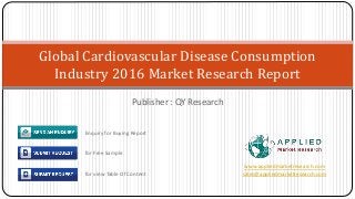 Publisher : QY Research
Global Cardiovascular Disease Consumption
Industry 2016 Market Research Report
www.appliedmarketresearch.com
sales@appliedmarketresearch.com
Enquiry for Buying Report
for Free Sample
for view Table Of Content
 