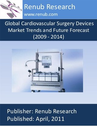 Global Cardiovascular Surgery Devices
Market Trends and Future Forecast
(2009 - 2014)
Renub Research
www.renub.com
Publisher: Renub Research
Published: April, 2011
 