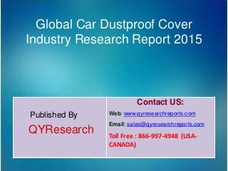 Global Car Dustproof Cover
Industry Research Report 2015
Published By
QYResearch
Contact US:
Web: www.qyresearchreports.com
Email: sales@qyresearchreports.com
Toll Free : 866-997-4948 (USA-
CANADA)
 
