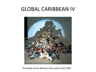 GLOBAL CARIBBEAN IV
Tim Noble et Sue Wenster, Dirty white trash 1998
 
