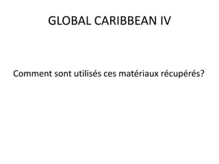 GLOBAL CARIBBEAN IV
Comment sont utilisés ces matériaux récupérés?
 