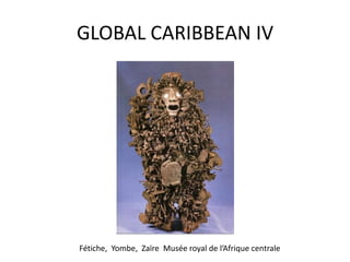 GLOBAL CARIBBEAN IV
Fétiche, Yombe, Zaïre Musée royal de l’Afrique centrale
 