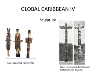 GLOBAL CARIBBEAN IV
Sculpture
Louis Laouchez Totem 1993
Mâts totémiques de Colombie
Britannique et d’Alaska
 