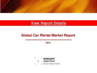 View Report Details 
Global Car Rental Market Report 
----------------------------------------- 
2014 
 